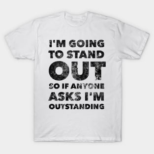 I'M GOING TO STAND OUT SO IF ANYONE ASKS I'M OUTSTANDING T-Shirt